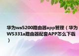 華為ws5200路由器app管理（華為WS331a路由器配套APP怎么下載）