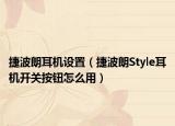 捷波朗耳機(jī)設(shè)置（捷波朗Style耳機(jī)開關(guān)按鈕怎么用）