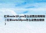 紅米note10 pro怎么設(shè)置應(yīng)用限制（紅米note10pro怎么設(shè)置應(yīng)用鎖）