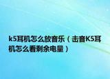 k5耳機(jī)怎么放音樂(lè)（擊音K5耳機(jī)怎么看剩余電量）