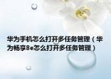 華為手機(jī)怎么打開多任務(wù)管理（華為暢享8e怎么打開多任務(wù)管理）