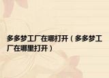 多多夢工廠在哪打開（多多夢工廠在哪里打開）