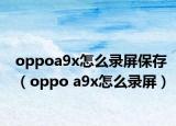 oppoa9x怎么錄屏保存（oppo a9x怎么錄屏）