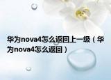 華為nova4怎么返回上一級（華為nova4怎么返回）