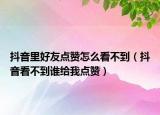 抖音里好友點贊怎么看不到（抖音看不到誰給我點贊）