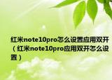 紅米note10pro怎么設(shè)置應(yīng)用雙開（紅米note10pro應(yīng)用雙開怎么設(shè)置）