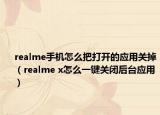realme手機(jī)怎么把打開的應(yīng)用關(guān)掉（realme x怎么一鍵關(guān)閉后臺(tái)應(yīng)用）