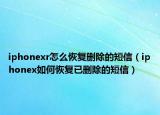 iphonexr怎么恢復(fù)刪除的短信（iphonex如何恢復(fù)已刪除的短信）