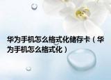 華為手機(jī)怎么格式化儲(chǔ)存卡（華為手機(jī)怎么格式化）