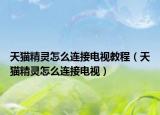 天貓精靈怎么連接電視教程（天貓精靈怎么連接電視）