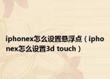 iphonex怎么設(shè)置懸浮點（iphonex怎么設(shè)置3d touch）