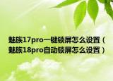 魅族17pro一鍵鎖屏怎么設置（魅族18pro自動鎖屏怎么設置）