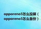 opporeno5怎么投屏（opporeno5怎么備份）