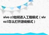 vivo z3如何進入工程模式（vivoz3怎么打開游戲模式）