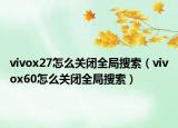 vivox27怎么關(guān)閉全局搜索（vivox60怎么關(guān)閉全局搜索）