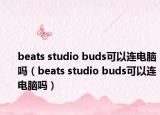 beats studio buds可以連電腦嗎（beats studio buds可以連電腦嗎）