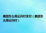 美團(tuán)怎么用云閃付支付（美團(tuán)怎么用云閃付）