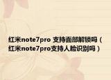 紅米note7pro 支持面部解鎖嗎（紅米note7pro支持人臉識別嗎）