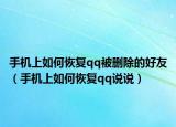 手機上如何恢復qq被刪除的好友（手機上如何恢復qq說說）