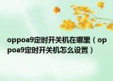 oppoa9定時開關(guān)機在哪里（oppoa9定時開關(guān)機怎么設置）