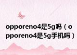 opporeno4是5g嗎（opporeno4是5g手機(jī)嗎）