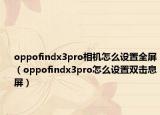 oppofindx3pro相機(jī)怎么設(shè)置全屏（oppofindx3pro怎么設(shè)置雙擊息屏）