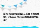 iphonexsmax自定義主屏下面快捷鍵（iPhone XSmax怎么返回主屏幕）