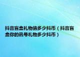 抖音盲盒禮物值多少抖幣（抖音盲盒你的訊號(hào)禮物多少抖幣）