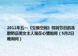 2011年五一《交換空間》特別節(jié)目的凍酸奶店男女主人現(xiàn)在心情如何（5月2日晚詢問）