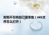 時刻不忘給自己留余地（skb文件怎么打開）