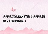 大芋頭怎么做才好吃（大芋頭簡單又好吃的做法）