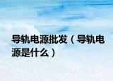 導(dǎo)軌電源批發(fā)（導(dǎo)軌電源是什么）