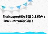 finalcutpro修改字幕文本顏色（FinalCutProX怎么讀）