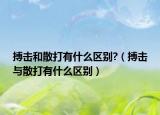 搏擊和散打有什么區(qū)別?（搏擊與散打有什么區(qū)別）