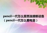 pencil一代怎么重置連接新設(shè)備（pencil一代怎么看電量）