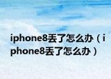 iphone8丟了怎么辦（iphone8丟了怎么辦）