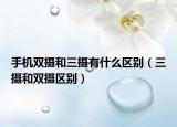 手機(jī)雙攝和三攝有什么區(qū)別（三攝和雙攝區(qū)別）