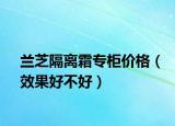 蘭芝隔離霜專柜價格（效果好不好）