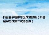 抖音名字昵稱怎么改才好聽（抖音名字想改第二次怎么辦）