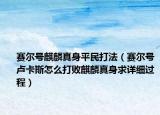 賽爾號(hào)麒麟真身平民打法（賽爾號(hào)盧卡斯怎么打敗麒麟真身求詳細(xì)過(guò)程）