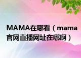 MAMA在哪看（mama官網(wǎng)直播網(wǎng)址在哪啊）