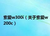 索愛w300i（關(guān)于索愛w200c）
