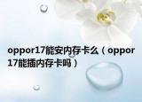 oppor17能安內(nèi)存卡么（oppor17能插內(nèi)存卡嗎）