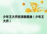 少年王大喬扮演者是誰（少年王大喬）