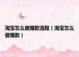 淘寶怎么做爆款流程（淘寶怎么做爆款）