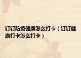 釘釘防疫健康怎么打卡（釘釘健康打卡怎么打卡）