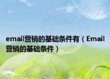 email營銷的基礎(chǔ)條件有（Email營銷的基礎(chǔ)條件）