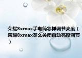 榮耀8xmax手電筒怎樣調(diào)節(jié)亮度（榮耀8xmax怎么關(guān)閉自動(dòng)亮度調(diào)節(jié)）