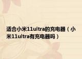 適合小米11ultra的充電器（小米11ultra有充電器嗎）