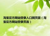 淘寶官方網(wǎng)站登錄入口網(wǎng)頁(yè)版（淘寶官方網(wǎng)站登錄頁(yè)面）